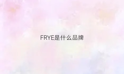 FRYE是什么品牌(frye是什么牌子frye怎么读)