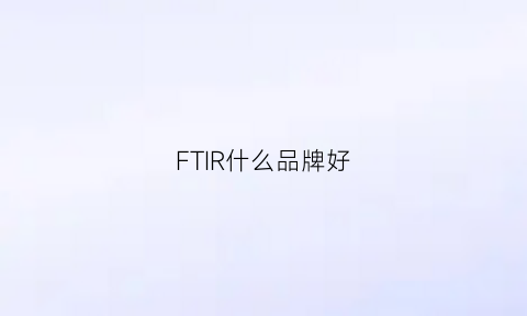 FTIR什么品牌好(frj品牌)