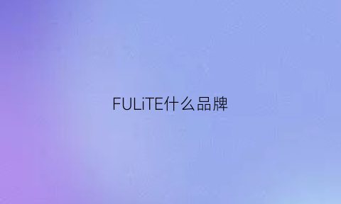 FULiTE什么品牌(fuel是什么品牌)