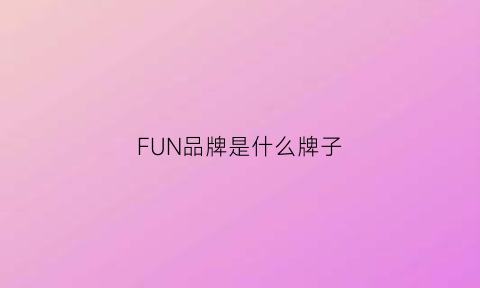 FUN品牌是什么牌子(fun是什么档次)