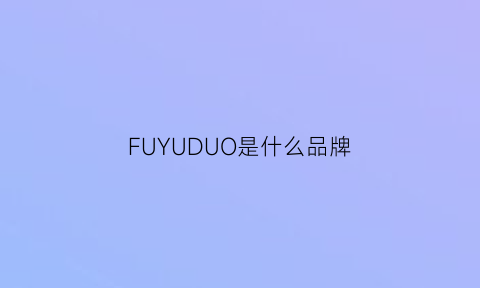 FUYUDUO是什么品牌(fu是什么牌子的衣服)