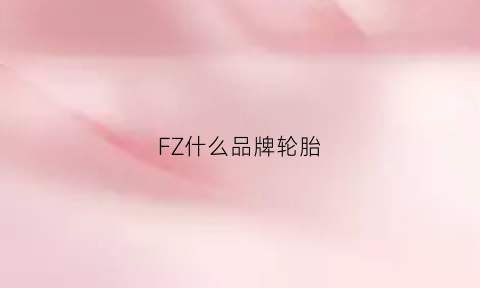 FZ什么品牌轮胎(f开头轮胎牌子)