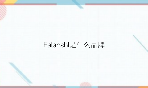 Falanshl是什么品牌(falamaone是什么牌子)