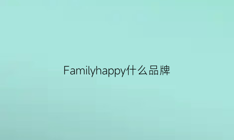 Familyhappy什么品牌(family衣服品牌)