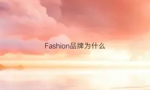 Fashion品牌为什么(fashion质量怎么样)