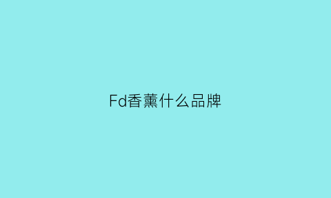 Fd香薰什么品牌(香薰品牌知乎)