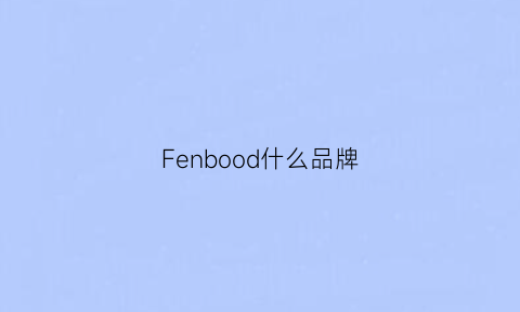 Fenbood什么品牌(febnairo品牌什么档次)