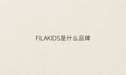 FlLAKIDS是什么品牌(filakids是什么意思)