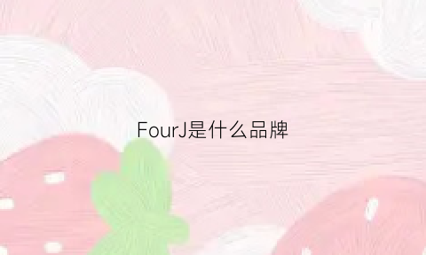 FourJ是什么品牌(fourk是什么品牌)