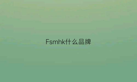 Fsmhk什么品牌(fcmm是什么品牌)