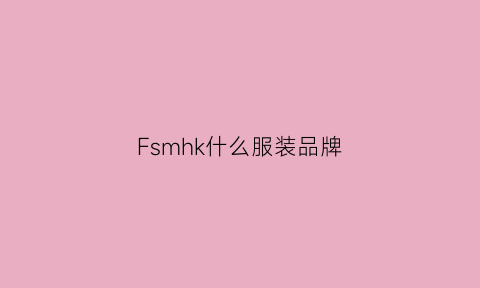 Fsmhk什么服装品牌