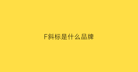 F斜标是什么品牌(f品牌标志是什么牌子)