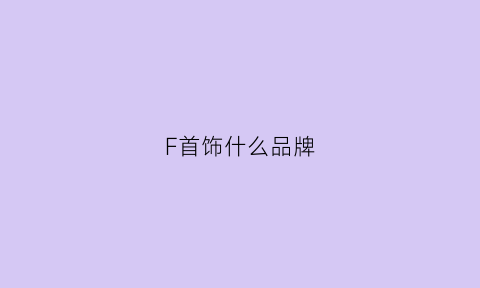 F首饰什么品牌(fs首饰)