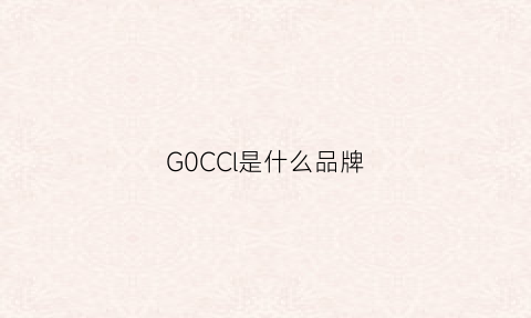 G0CCl是什么品牌(ggcc是什么牌子档次)