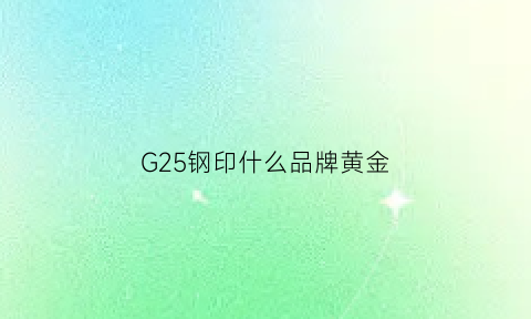 G25钢印什么品牌黄金(黄金g23什么意思)