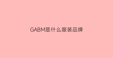 GABM是什么服装品牌(gag是什么品牌衣服)
