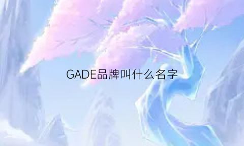 GADE品牌叫什么名字(gad是什么品牌)