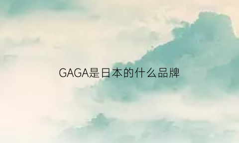 GAGA是日本的什么品牌(gagashow是哪里的牌子)