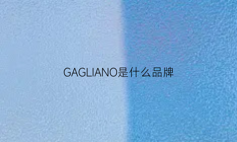 GAGLIANO是什么品牌(gallo是什么牌子)