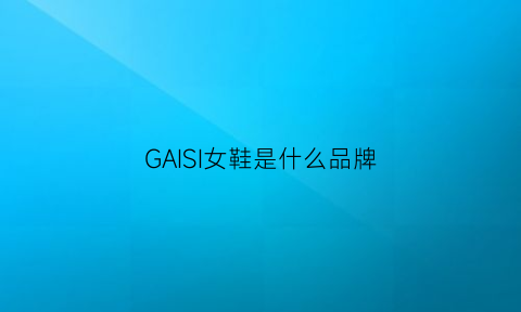 GAISI女鞋是什么品牌(盖斯女鞋是什么品牌)