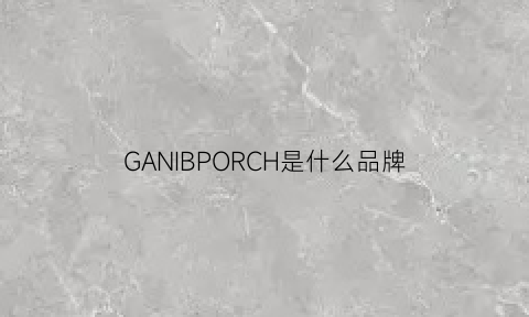 GANIBPORCH是什么品牌(gan是什么牌子)