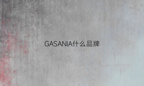 GASANlA什么品牌(gasania是什么牌子)