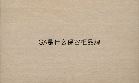 GA是什么保密柜品牌(ga保险柜官网)