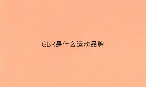 GBR是什么运动品牌(gbrand是什么品牌)