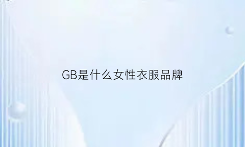 GB是什么女性衣服品牌(gb是什么女性衣服品牌标志)