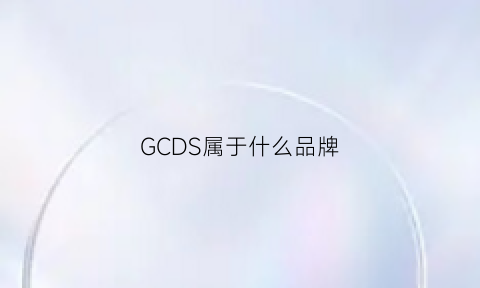 GCDS属于什么品牌(gcdb是什么牌子)