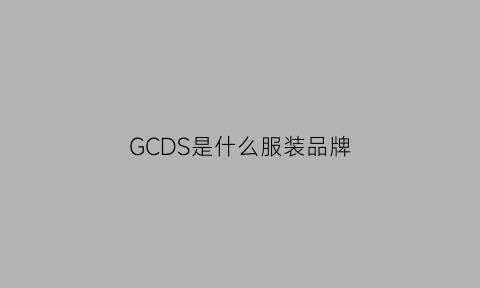 GCDS是什么服装品牌(gcds是什么牌子档次)