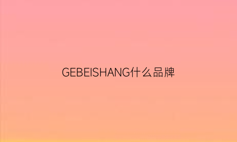 GEBEISHANG什么品牌