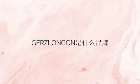 GERZLONGON是什么品牌(gerzelongon是什么品牌)