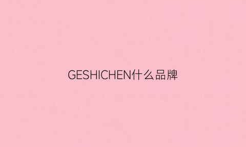 GESHICHEN什么品牌(ge是什么品牌)