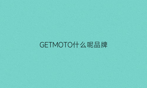 GETMOTO什么呢品牌(get品牌介绍)