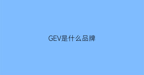 GEV是什么品牌