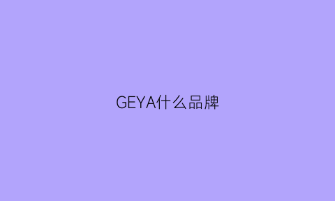 GEYA什么品牌(geya官网)