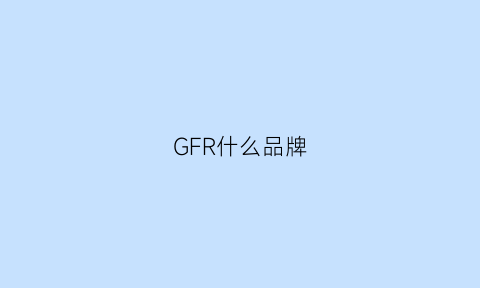 GFR什么品牌(grf是什么品牌)