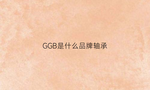 GGB是什么品牌轴承(轴承gr是什么意思)