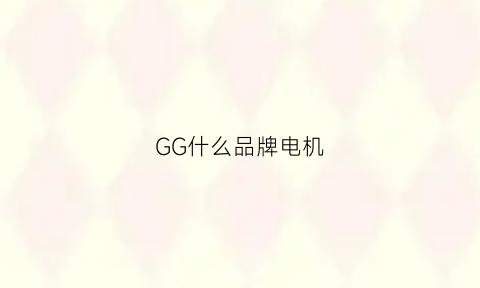 GG什么品牌电机(gpg是什么牌子电机)