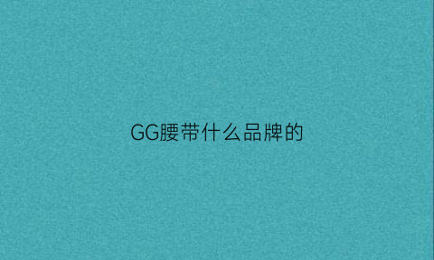 GG腰带什么品牌的(gg腰带是什么牌子价值多少)