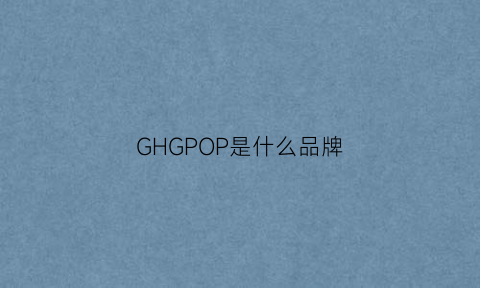 GHGPOP是什么品牌(pogghr是什么牌子)