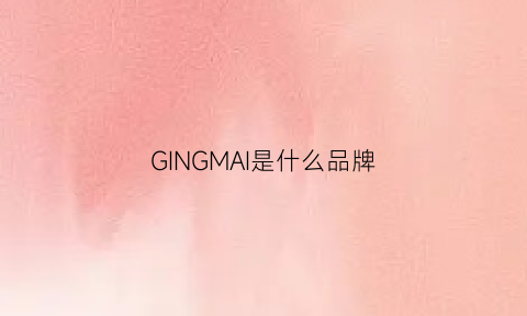 GINGMAI是什么品牌(ginpai是什么牌子)