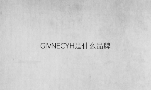 GIVNECYH是什么品牌(gineyea是什么牌子)