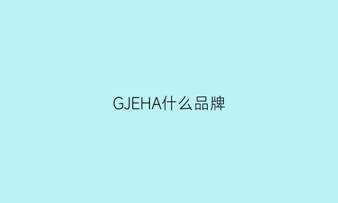 GJEHA什么品牌(ghg是什么品牌)