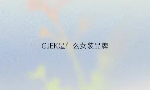 GJEK是什么女装品牌(gkk是什么品牌)