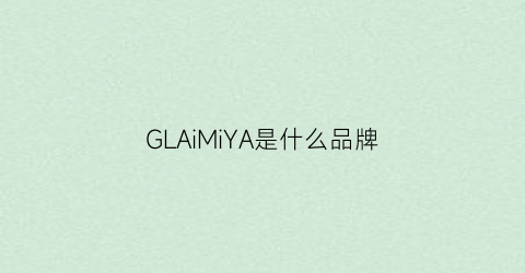 GLAiMiYA是什么品牌(glareme是什么牌子)