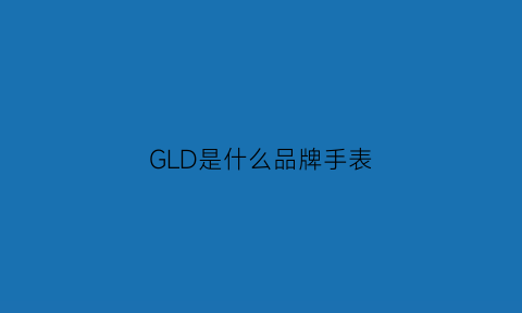 GLD是什么品牌手表