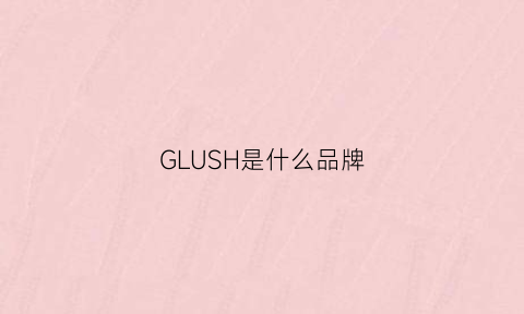 GLUSH是什么品牌