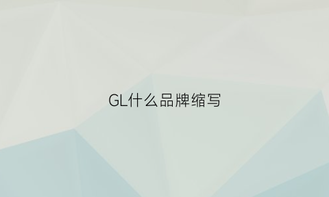 GL什么品牌缩写(gl是什么品牌包包)